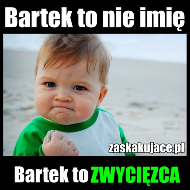 Bartek to nie imię. Bartek to zwycięzca.