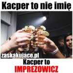 Kacper to nie imię, Kacper to imprezowicz