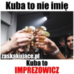 Kuba to nie imię, Kuba to imprezowicz